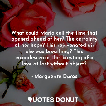  What could Maria call the time that opened ahead of her? The certainty of her ho... - Marguerite Duras - Quotes Donut