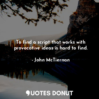  To find a script that works with provocative ideas is hard to find.... - John McTiernan - Quotes Donut