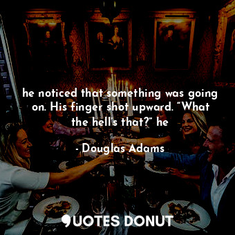  he noticed that something was going on. His finger shot upward. “What the hell’s... - Douglas Adams - Quotes Donut