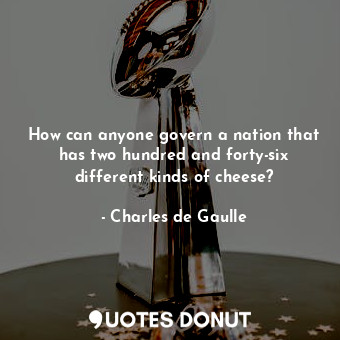  How can anyone govern a nation that has two hundred and forty-six different kind... - Charles de Gaulle - Quotes Donut