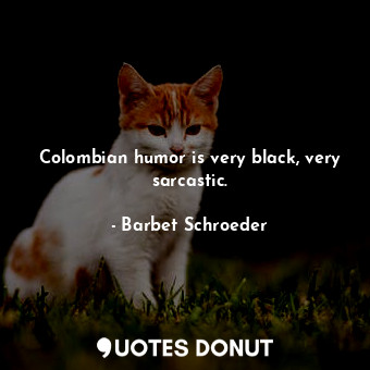  Colombian humor is very black, very sarcastic.... - Barbet Schroeder - Quotes Donut