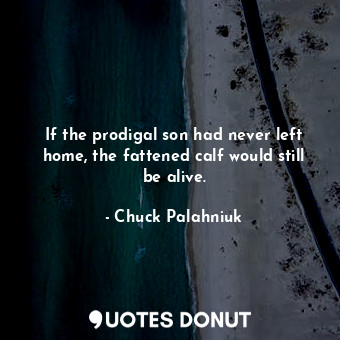  If the prodigal son had never left home, the fattened calf would still be alive.... - Chuck Palahniuk - Quotes Donut