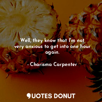  Well, they know that I&#39;m not very anxious to get into one hour again.... - Charisma Carpenter - Quotes Donut