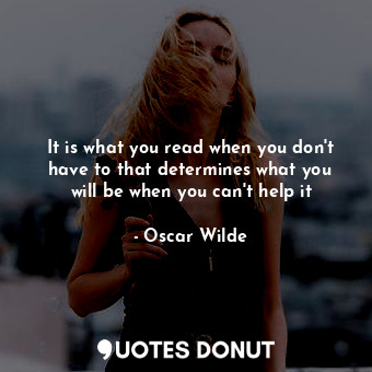  It is what you read when you don't have to that determines what you will be when... - Oscar Wilde - Quotes Donut