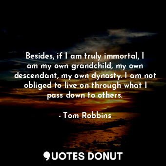  Besides, if I am truly immortal, I am my own grandchild, my own descendant, my o... - Tom Robbins - Quotes Donut