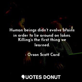  Human beings didn’t evolve brains in order to lie around on lakes. Killing’s the... - Orson Scott Card - Quotes Donut