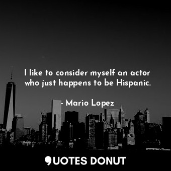  I like to consider myself an actor who just happens to be Hispanic.... - Mario Lopez - Quotes Donut