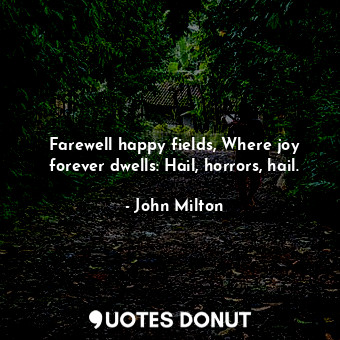  Farewell happy fields, Where joy forever dwells: Hail, horrors, hail.... - John Milton - Quotes Donut