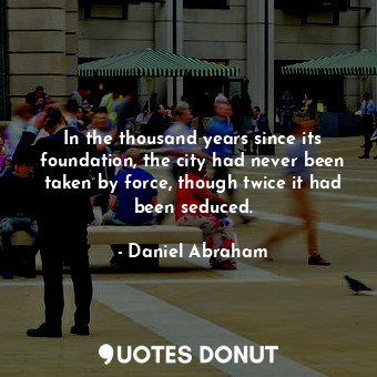  In the thousand years since its foundation, the city had never been taken by for... - Daniel Abraham - Quotes Donut