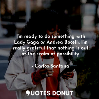  I&#39;m ready to do something with Lady Gaga or Andrea Bocelli. I&#39;m really g... - Carlos Santana - Quotes Donut