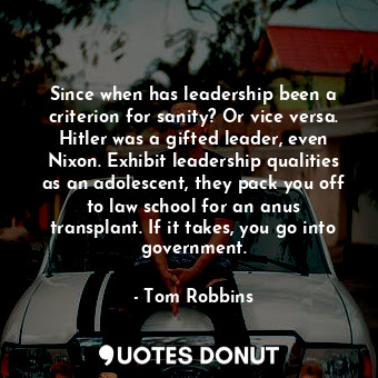  Since when has leadership been a criterion for sanity? Or vice versa. Hitler was... - Tom Robbins - Quotes Donut