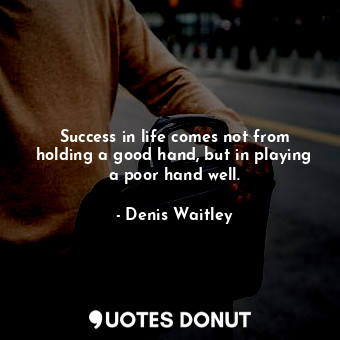  Success in life comes not from holding a good hand, but in playing a poor hand w... - Denis Waitley - Quotes Donut