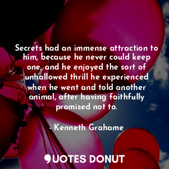  Secrets had an immense attraction to him, because he never could keep one, and h... - Kenneth Grahame - Quotes Donut
