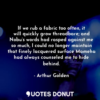  If we rub a fabric too often, it will quickly grow threadbare; and Nobu’s words ... - Arthur Golden - Quotes Donut