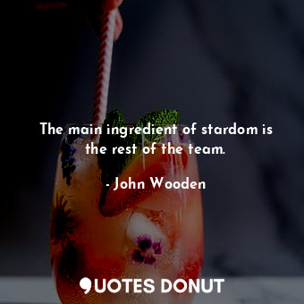  The main ingredient of stardom is the rest of the team.... - John Wooden - Quotes Donut
