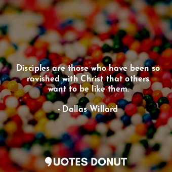  Disciples are those who have been so ravished with Christ that others want to be... - Dallas Willard - Quotes Donut