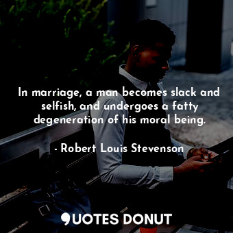  In marriage, a man becomes slack and selfish, and undergoes a fatty degeneration... - Robert Louis Stevenson - Quotes Donut