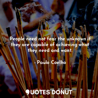  People need not fear the unknown if they are capable of achieving what they need... - Paulo Coelho - Quotes Donut