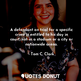  A defendant on trial for a specific crime is entitled to his day in court, not i... - Tom C. Clark - Quotes Donut