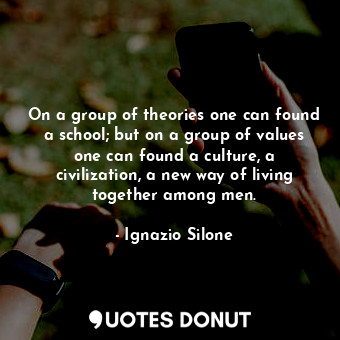  On a group of theories one can found a school; but on a group of values one can ... - Ignazio Silone - Quotes Donut