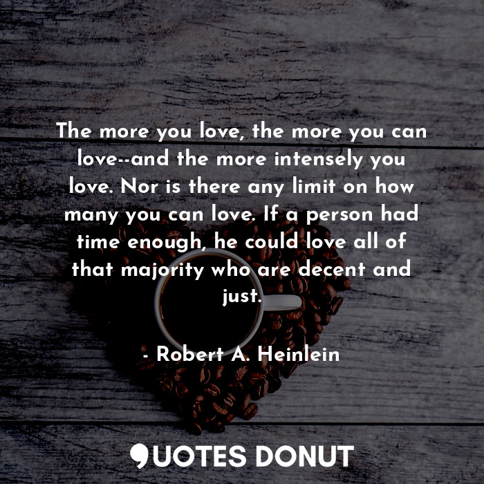  The more you love, the more you can love--and the more intensely you love. Nor i... - Robert A. Heinlein - Quotes Donut
