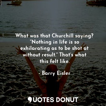  What was that Churchill saying? “Nothing in life is so exhilarating as to be sho... - Barry Eisler - Quotes Donut