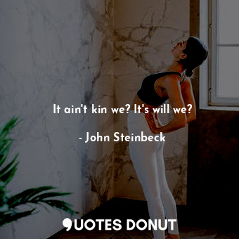 It ain't kin we? It's will we?... - John Steinbeck - Quotes Donut