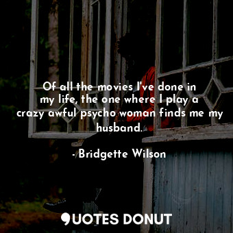  Of all the movies I&#39;ve done in my life, the one where I play a crazy awful p... - Bridgette Wilson - Quotes Donut