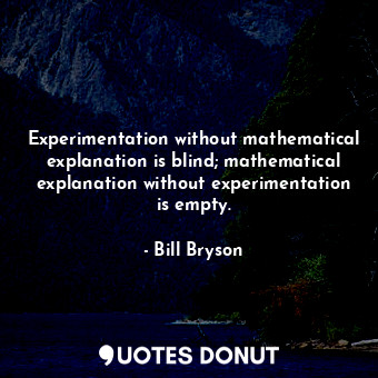 Experimentation without mathematical explanation is blind; mathematical explanation without experimentation is empty.