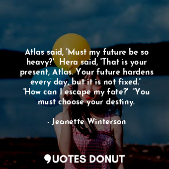  Atlas said, 'Must my future be so heavy?'  Hera said, 'That is your present, Atl... - Jeanette Winterson - Quotes Donut