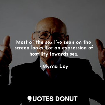  Most of the sex I&#39;ve seen on the screen looks like an expression of hostilit... - Myrna Loy - Quotes Donut