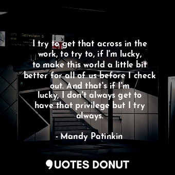  I try to get that across in the work, to try to, if I&#39;m lucky, to make this ... - Mandy Patinkin - Quotes Donut