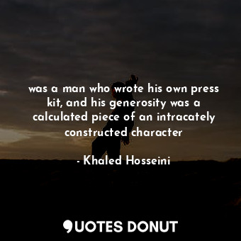  was a man who wrote his own press kit, and his generosity was a calculated piece... - Khaled Hosseini - Quotes Donut