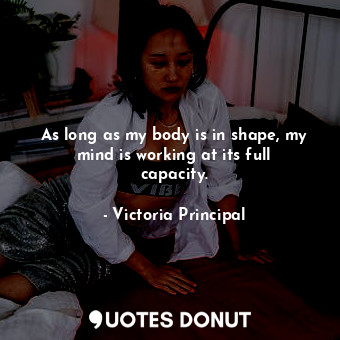  As long as my body is in shape, my mind is working at its full capacity.... - Victoria Principal - Quotes Donut