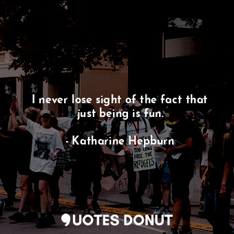  I never lose sight of the fact that just being is fun.... - Katharine Hepburn - Quotes Donut