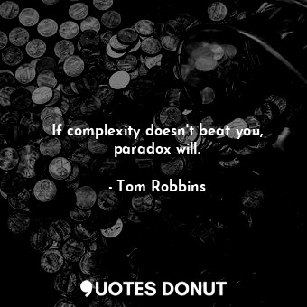  If complexity doesn't beat you, paradox will.... - Tom Robbins - Quotes Donut