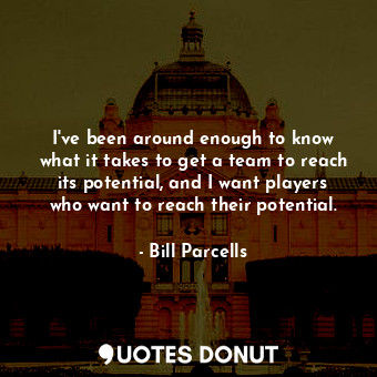  I&#39;ve been around enough to know what it takes to get a team to reach its pot... - Bill Parcells - Quotes Donut