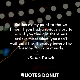  But here&#39;s my point to the LA Times. If you had a serious story to run, if y... - Susan Estrich - Quotes Donut