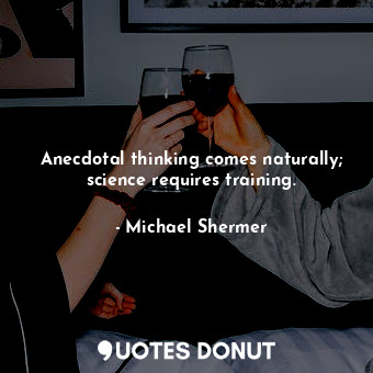  Anecdotal thinking comes naturally; science requires training.... - Michael Shermer - Quotes Donut