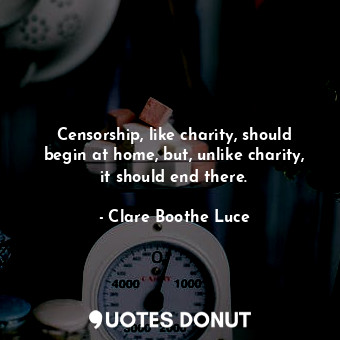 Censorship, like charity, should begin at home, but, unlike charity, it should end there.