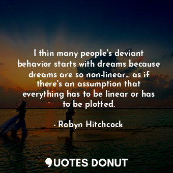  I thin many people&#39;s deviant behavior starts with dreams because dreams are ... - Robyn Hitchcock - Quotes Donut