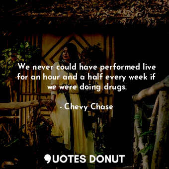  We never could have performed live for an hour and a half every week if we were ... - Chevy Chase - Quotes Donut