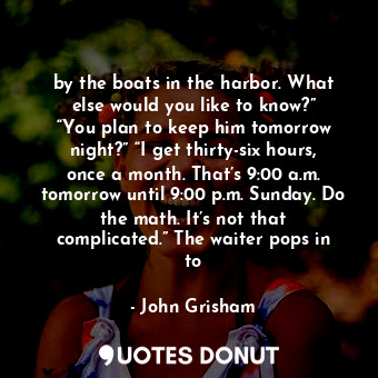  by the boats in the harbor. What else would you like to know?” “You plan to keep... - John Grisham - Quotes Donut