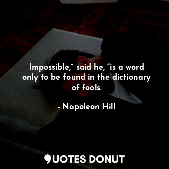  Impossible,” said he, “is a word only to be found in the dictionary of fools.... - Napoleon Hill - Quotes Donut