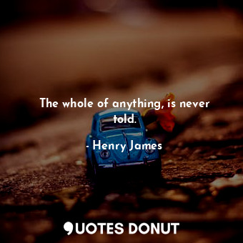  The whole of anything, is never told.... - Henry James - Quotes Donut