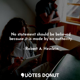  No statement should be believed because it is made by an authority.... - Robert A. Heinlein - Quotes Donut