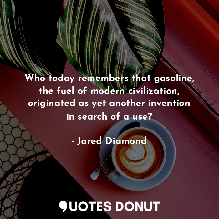  Who today remembers that gasoline, the fuel of modern civilization, originated a... - Jared Diamond - Quotes Donut
