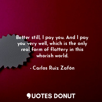  Better still, I pay you. And I pay you very well, which is the only real form of... - Carlos Ruiz Zafón - Quotes Donut
