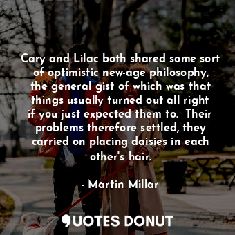  Cary and Lilac both shared some sort of optimistic new-age philosophy, the gener... - Martin Millar - Quotes Donut