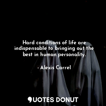  Hard conditions of life are indispensable to bringing out the best in human pers... - Alexis Carrel - Quotes Donut